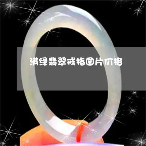  惊呆所有人满绿翡翠戒指图片价格满绿色翡翠手镯图片2023已更新今日图文翡玉专栏