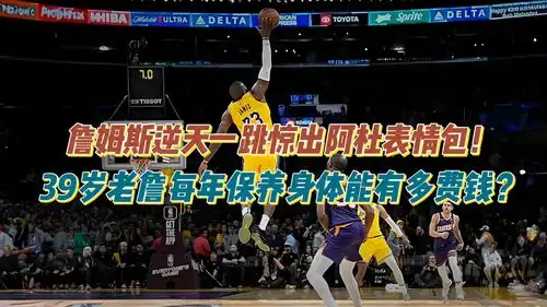  詹姆斯逆天一跳惊出阿杜表情包39岁老詹保养身体能有多费钱